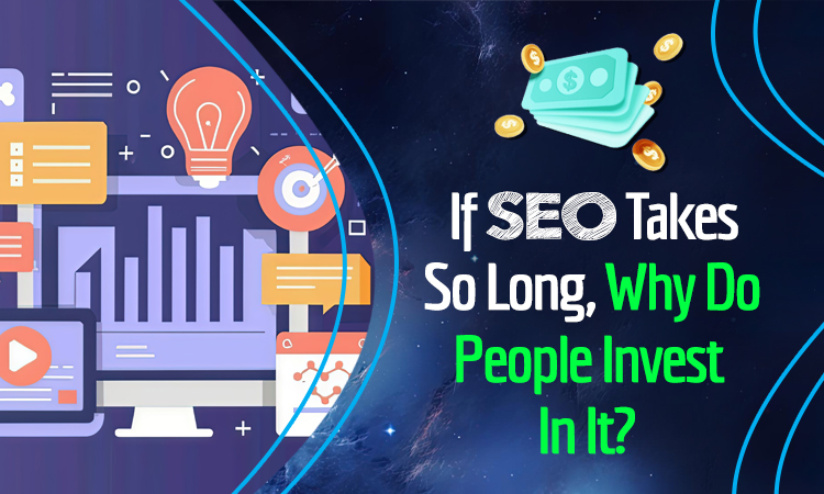 If SEO Takes So Long, Why Do People Invest In It?